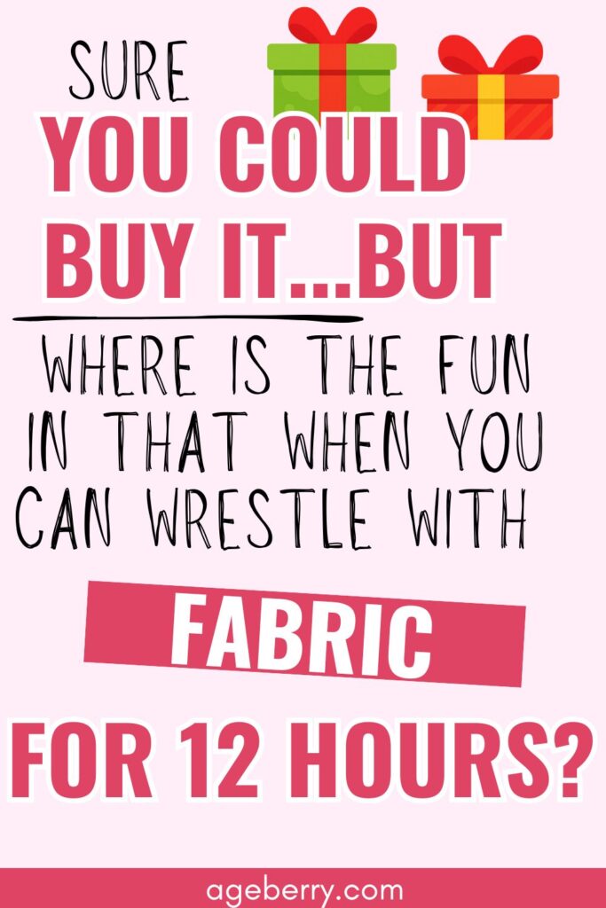 self deprecating joke for sewists gift boxes in the background and the text "sure you could buy it but where is the fun in that when you can wrestle with fabric for 12 hours"