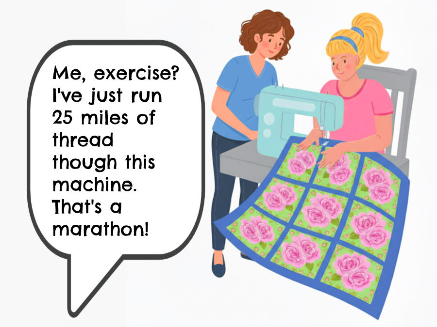 a cartoon image of two women in front of a sewnig machine while working on a quilt the joke "me exercise I've just run 25 miles of thread through this machine that is a marathon" printed in a text bubble