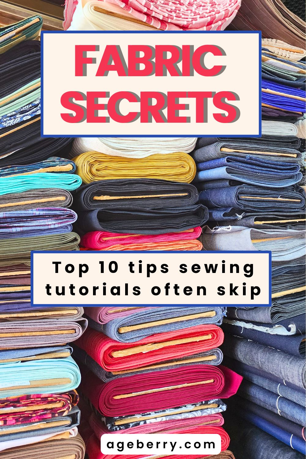 Vertical Pinterest-style image showing neatly stacked folded fabrics in many colors, arranged in shelves. A beige text box over the fabric reads “Fabric Secrets,” with a second box that says “Top 10 tips sewing tutorials often skip.” The image promotes a sewing tutorial about fabric tips and practical sewing lessons for garments, quilting, and home decor, from ageberry.com.