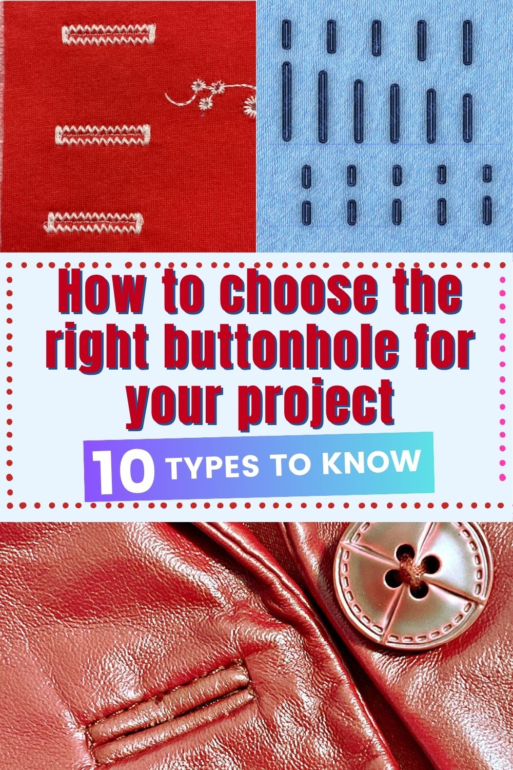 Pinterest pin about sewing buttonholes. The top shows three examples of machine buttonholes on red and blue fabric, and the bottom shows a bound buttonhole on shiny pink leather beside a large button. Large text in the center reads, “How to choose the right buttonhole for your project. 10 types to know.”