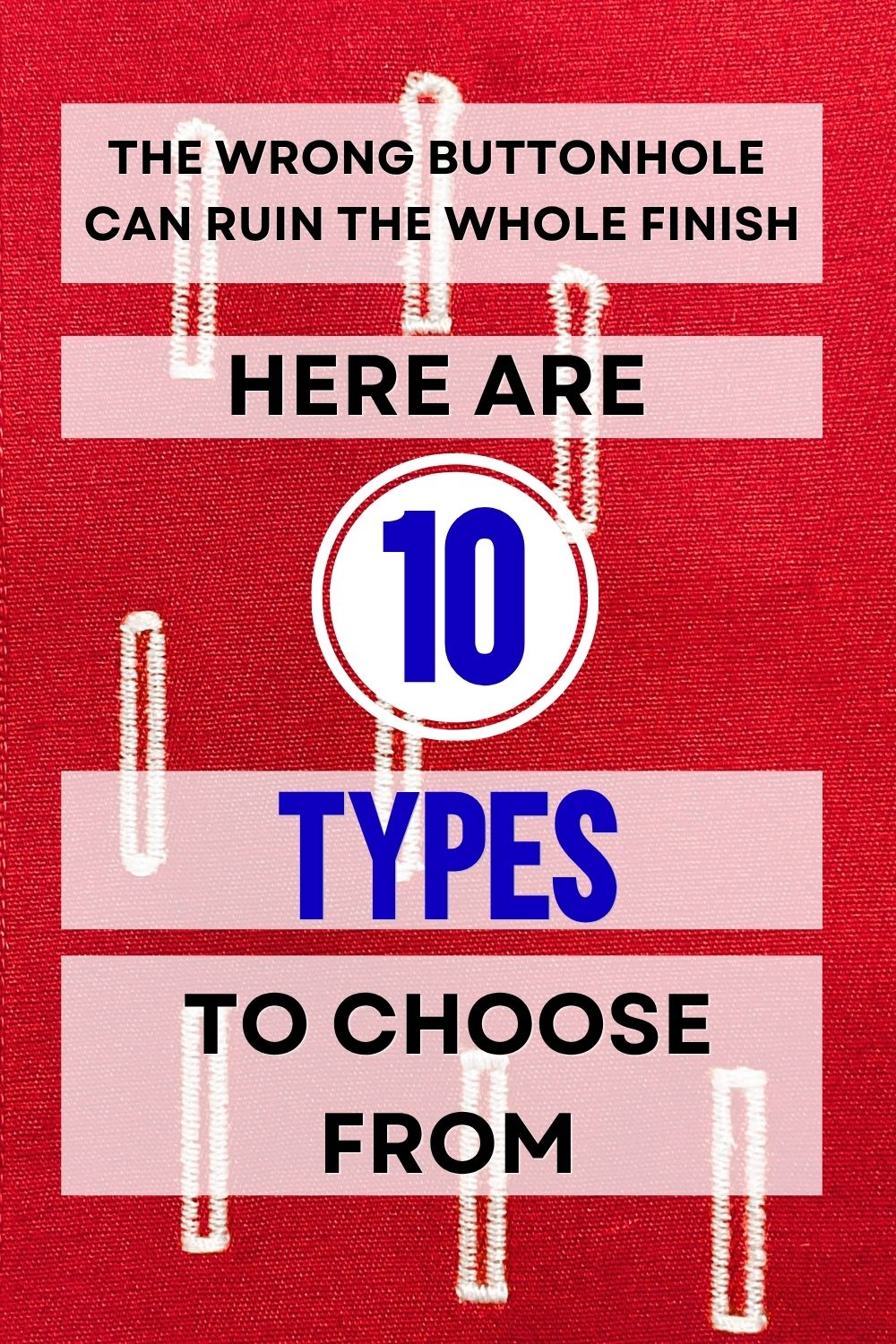 Pinterest pin with white machine buttonholes stitched on bright red fabric. Large text overlay reads, “The wrong buttonhole can ruin the whole finish. Here are 10 types to choose from,” with the number 10 highlighted in a white circle.