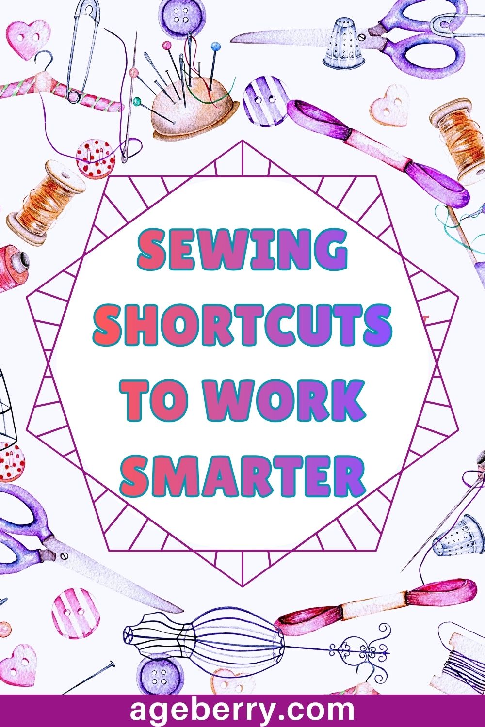 Watercolor-style sewing graphic with scissors, pincushion, buttons, thread spools, thimble, whisk-like tool, and sewing notions around the edges. Large pink and purple text in the center reads “Sewing Shortcuts to Work Smarter,” with ageberry.com at the bottom.