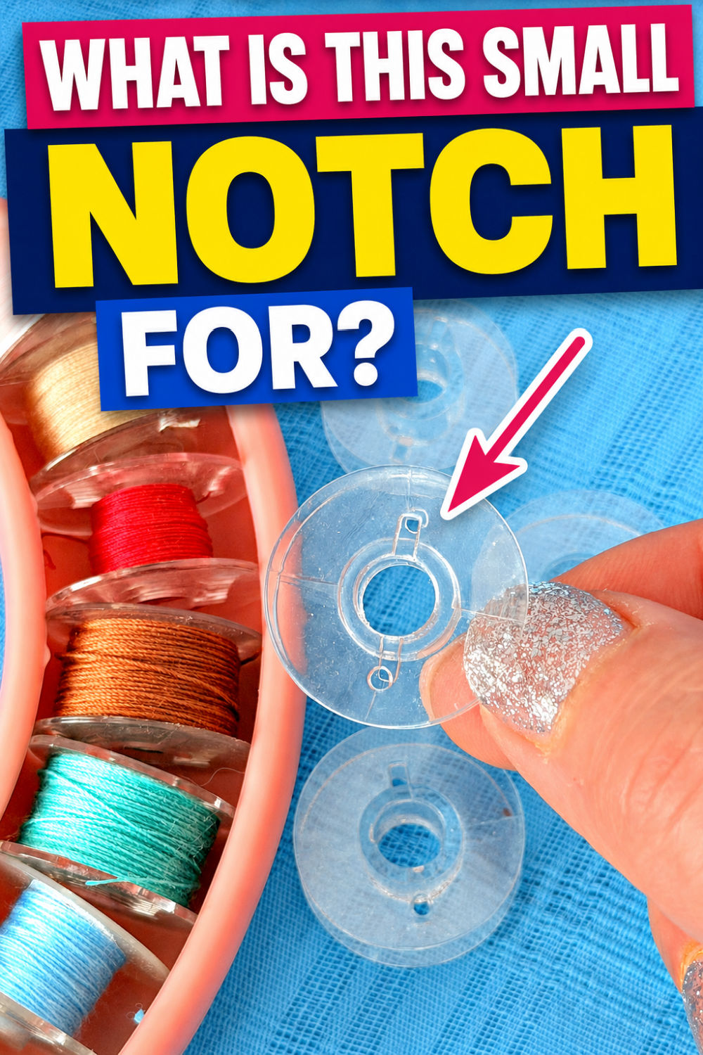 A hand holds a clear bobbin beside several colorful threaded bobbins on blue fabric, with an arrow pointing to the notch. Text reads, “What is this small notch for?”